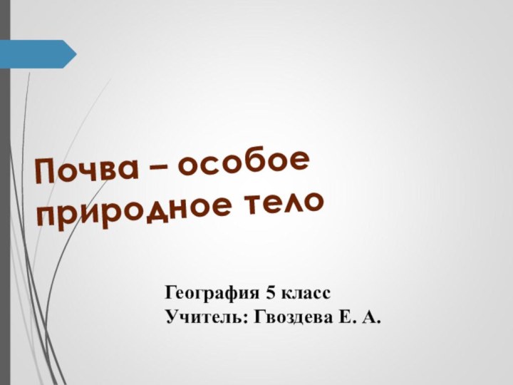 Почва – особое природное тело География 5 классУчитель: Гвоздева Е. А.