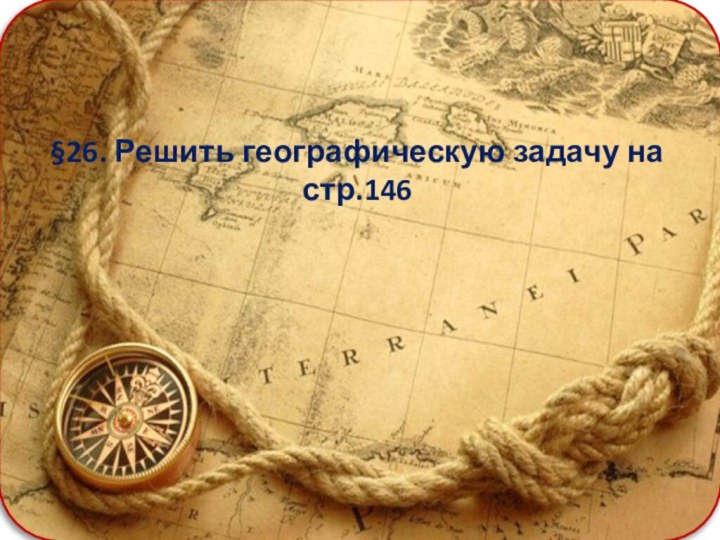 §26. Решить географическую задачу на стр.146