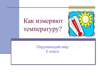 Презентация к уроку окружающего мира Как измеряют температуру