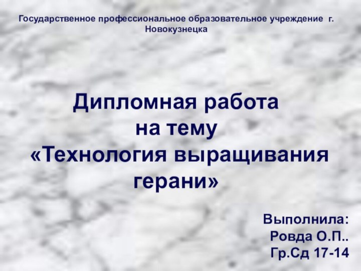 Государственное профессиональное образовательное учреждение г.НовокузнецкаДипломная работа на тему «Технология выращивания герани»Выполнила:Ровда О.П..Гр.Сд 17-14