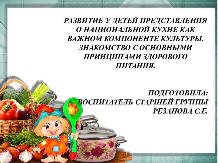 РАЗВИТИЕ У ДЕТЕЙ ПРЕДСТАВЛЕНИЯ О НАЦИОНАЛЬНОЙ КУХНЕ КАК ВАЖНОМ КОМПОНЕНТЕ КУЛЬТУРЫ.ЗНАКОМСТВО С