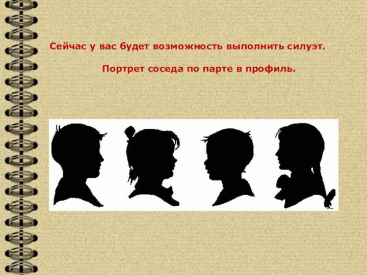 Сейчас у вас будет возможность выполнить силуэт. Портрет соседа по парте в профиль.