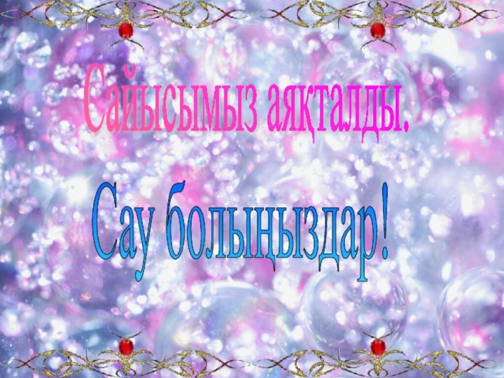 Сайысымыз аяқталды.Сау болыңыздар!