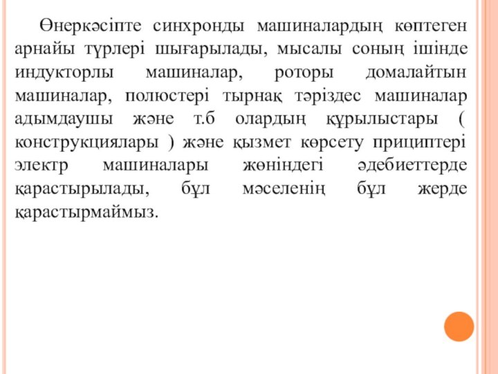 Өнеркәсіпте синхронды машиналардың көптеген арнайы түрлері шығарылады, мысалы соның ішінде индукторлы машиналар,