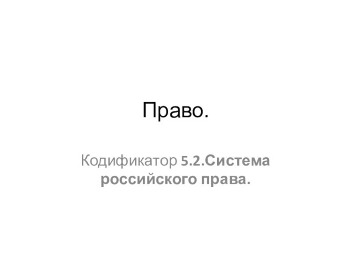 Право. Кодификатор 5.2.Система российского права.