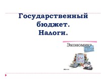 Презентация по экономике на тему Государственный бюджет. Налоги.(9 класс)