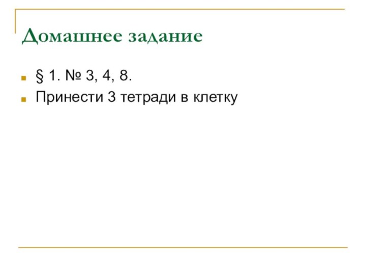 Домашнее задание§ 1. № 3, 4, 8.Принести 3 тетради в клетку