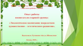 Презентация: Опыт работы воспитателя старшей группы: Экологическое воспитание посредствам художественно-эстетического развития.