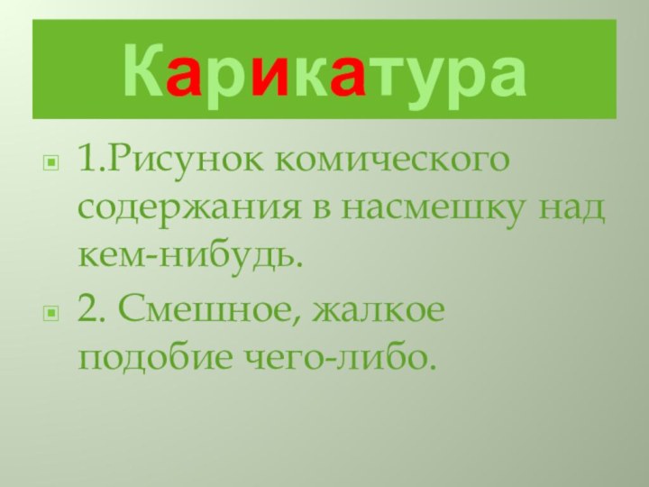 Карикатура1.Рисунок комического содержания в насмешку над кем-нибудь.2. Смешное, жалкое подобие чего-либо.