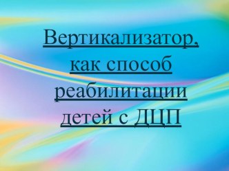 Презентация по АФК на тему: Вертикализатор, как способ реабилитации детей с ДЦП в ДОУ