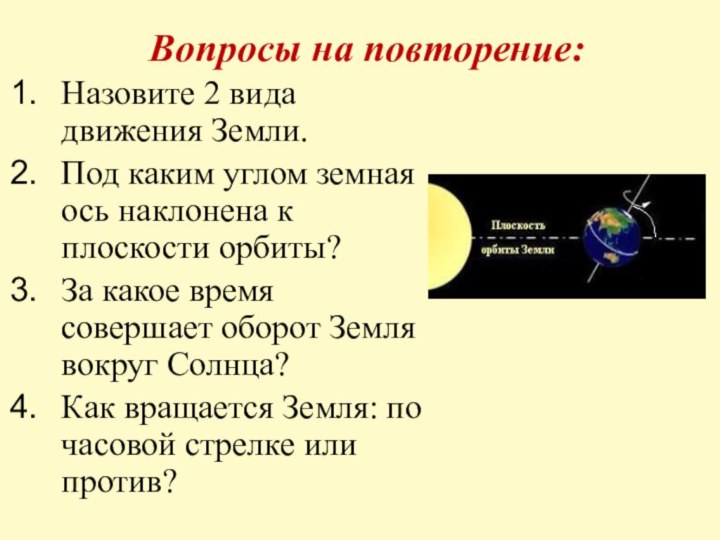 Вопросы на повторение:Назовите 2 вида движения Земли.Под каким углом земная ось наклонена