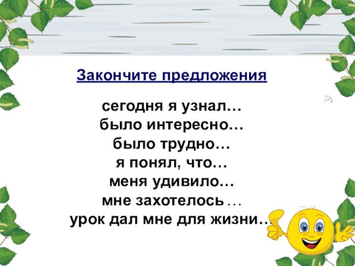 Закончите предложениясегодня я узнал…было интересно…было трудно…я понял, что…меня удивило…мне захотелось …урок дал мне для жизни…