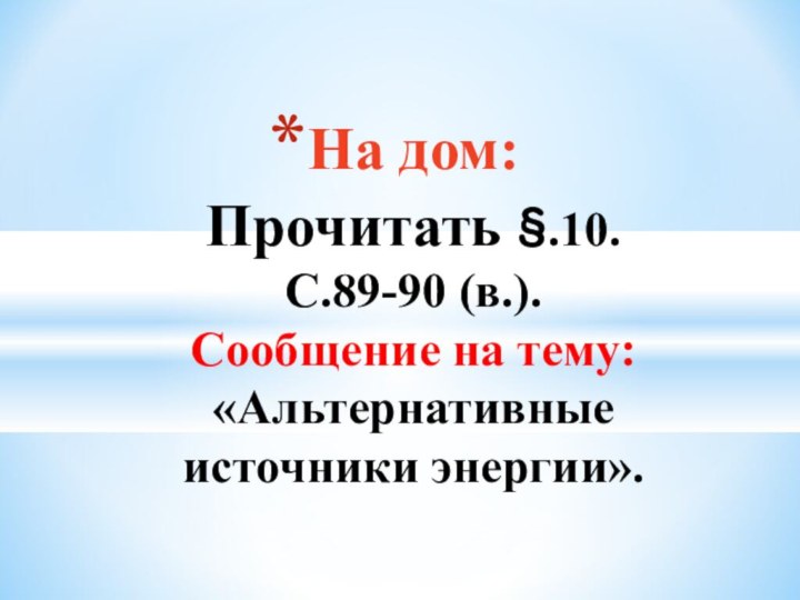 На дом: Прочитать §.10. С.89-90 (в.). Сообщение на тему: «Альтернативные источники энергии».