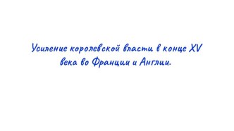 Презентация по истории средних веков на тему Усиление королевской власти в конце XV века во Франции и Англии .