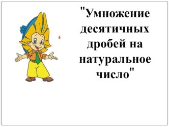 Презентация по математике  Умножение десятичных дробей на натуральное число (5 класс)