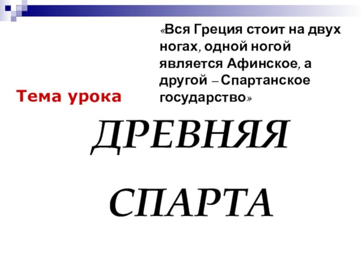 Тема урокаДРЕВНЯЯСПАРТА«Вся Греция стоит на двух ногах, одной ногой является Афинское, а другой – Спартанское государство»