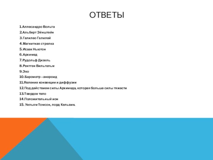 Ответы 1.Аллесандро Вольта2.Альберт Эйнштейн3.Галилео Галилей4.Магнитная стрелка5.Исаак Ньютон6.Архимед7.Рудольф Дизель8.Рентген Вильгельм 9.Эхо10.Барометр –анероид11.Явление конвекции