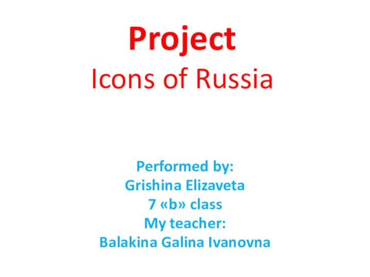 Project Icons of RussiaPerformed by:Grishina Elizaveta7 «b» classMy teacher:Balakina Galina Ivanovna