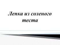 Презентация по технологии на тему Лепка из солёного теста