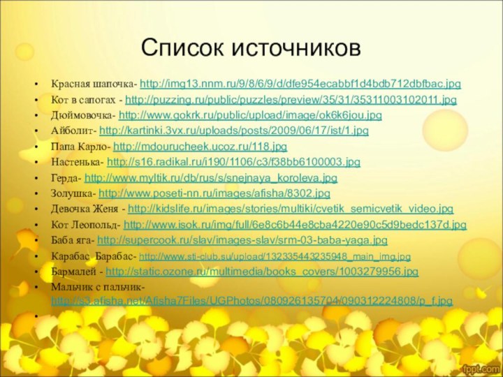 Список источниковКрасная шапочка- http://img13.nnm.ru/9/8/6/9/d/dfe954ecabbf1d4bdb712dbfbac.jpgКот в сапогах - http://puzzing.ru/public/puzzles/preview/35/31/35311003102011.jpgДюймовочка- http://www.gokrk.ru/public/upload/image/ok6k6jou.jpgАйболит- http://kartinki.3vx.ru/uploads/posts/2009/06/17/ist/1.jpgПапа Карло- http://mdourucheek.ucoz.ru/118.jpgНастенька-