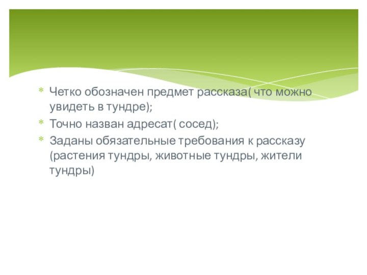 Четко обозначен предмет рассказа( что можно увидеть в тундре);Точно назван адресат( сосед);Заданы