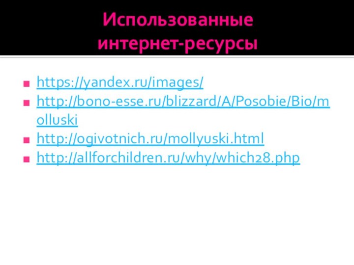 Использованные  интернет-ресурсыhttps://yandex.ru/images/http://bono-esse.ru/blizzard/A/Posobie/Bio/molluskihttp://ogivotnich.ru/mollyuski.htmlhttp://allforchildren.ru/why/which28.php