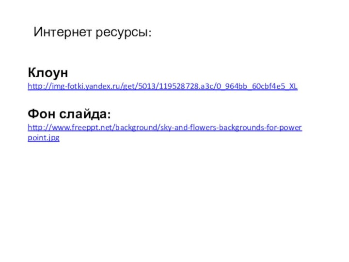 Клоунhttp://img-fotki.yandex.ru/get/5013/119528728.a3c/0_964bb_60cbf4e5_XL Фон слайда:http://www.freeppt.net/background/sky-and-flowers-backgrounds-for-powerpoint.jpgИнтернет ресурсы: