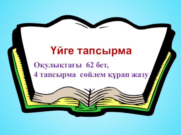 Үйге тапсырмаОқулықтағы 62 бет,4 тапсырма сөйлем құрап жазу