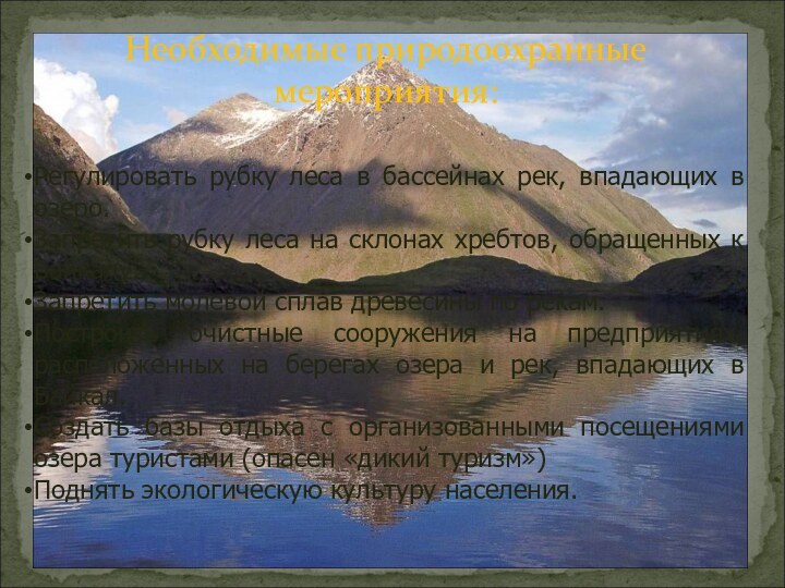 Необходимые природоохранные мероприятия: Регулировать рубку леса в бассейнах рек, впадающих в озеро.Запретить