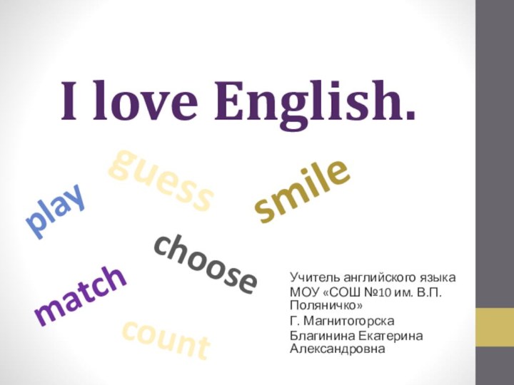 I love English.Учитель английского языка МОУ «СОШ №10 им. В.П.Поляничко»Г. МагнитогорскаБлагинина Екатерина Александровнаsmileguessfindplaymatchchoosecount