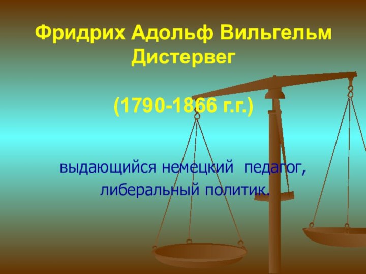 выдающийся немецкий  педагог,  либеральный политик. Фридрих Адольф Вильгельм Дистервег   (1790-1866 г.г.)