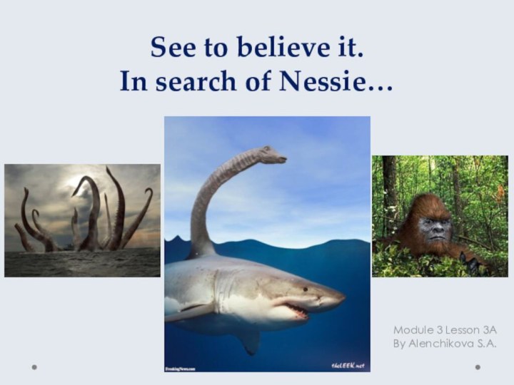 See to believe it.  In search of Nessie…Module 3 Lesson 3ABy Alenchikova S.A.