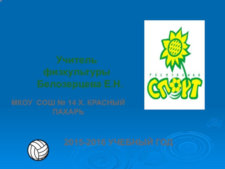 МКОУ СОШ № 14 Х. КРАСНЫЙ ПАХАРЬУчитель физкультуры  Белозерцева Е.Н.2015-2016 УЧЕБНЫЙ ГОД