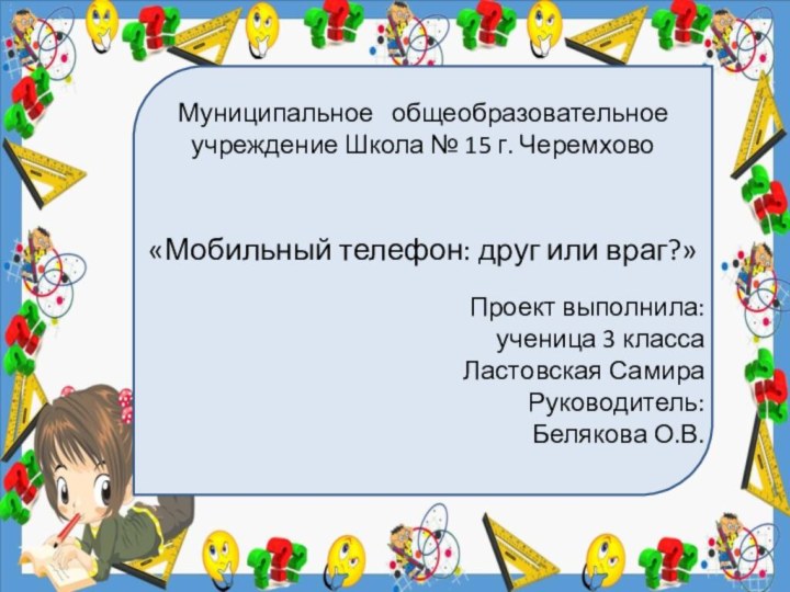 Муниципальное  общеобразовательное учреждение Школа № 15 г. Черемхово«Мобильный телефон: друг или