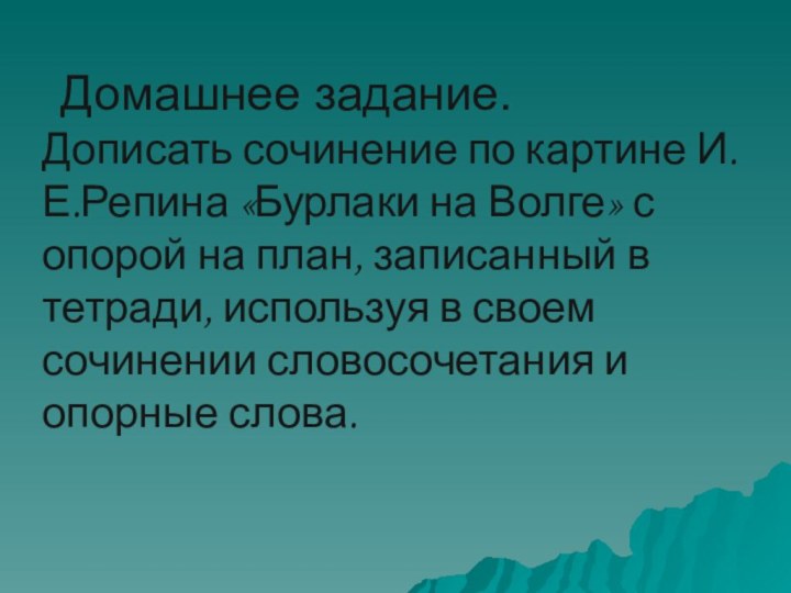 Домашнее задание.Дописать сочинение по картине И.Е.Репина «Бурлаки на Волге» с опорой