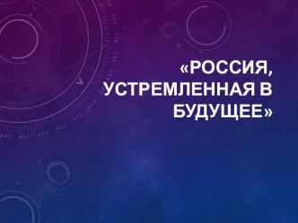 Презентация Россия, устремленная в будущее 10 класс