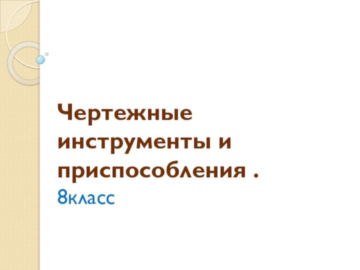 Чертежные инструменты и приспособления . 8класс