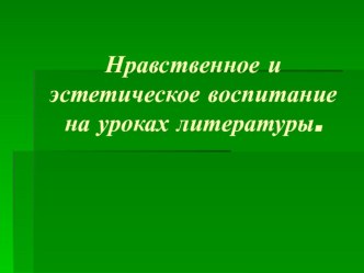 Презентация к докладу Нравственное и эстетическое воспитание на уроках литературы