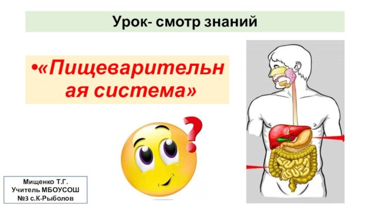 Урок- смотр знаний«Пищеварительная система»Мищенко Т.Г. Учитель МБОУСОШ №3 с.К-Рыболов