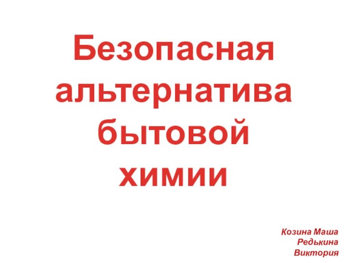 Безопасная альтернатива бытовой химииКозина МашаРедькина Виктория