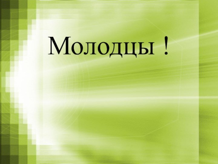 Молодцы !