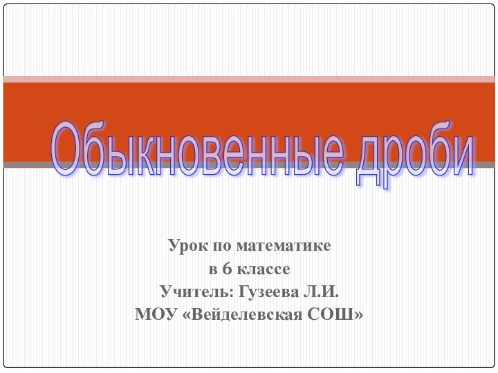 Урок по математике в 6 классеУчитель: Гузеева Л.И.МОУ «Вейделевская СОШ»Обыкновенные дроби