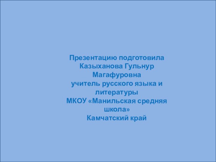 Презентацию подготовила Казыханова Гульнур Магафуровна учитель русского языка и литературы МКОУ «Манильская