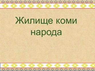 Презентация к занятию по краеведениюЖилище Коми народа