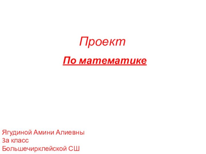 ПроектПо математикеЯгудиной Амини Алиевны3а класс Большечирклейской СШ