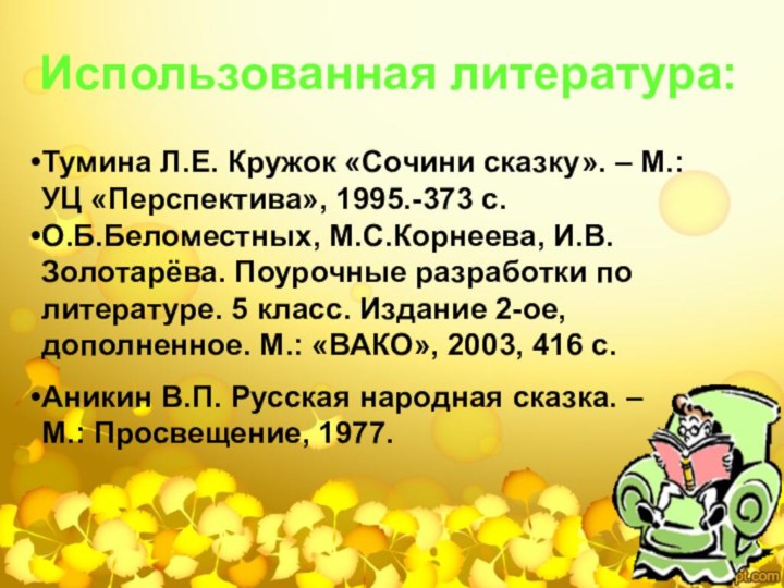 Использованная литература:Тумина Л.Е. Кружок «Сочини сказку». – М.: УЦ «Перспектива», 1995.-373 с.О.Б.Беломестных,