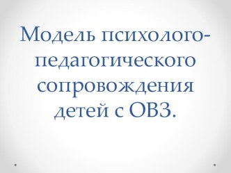 Модель психолого-педагогического сопровождения детей с ОВЗ.