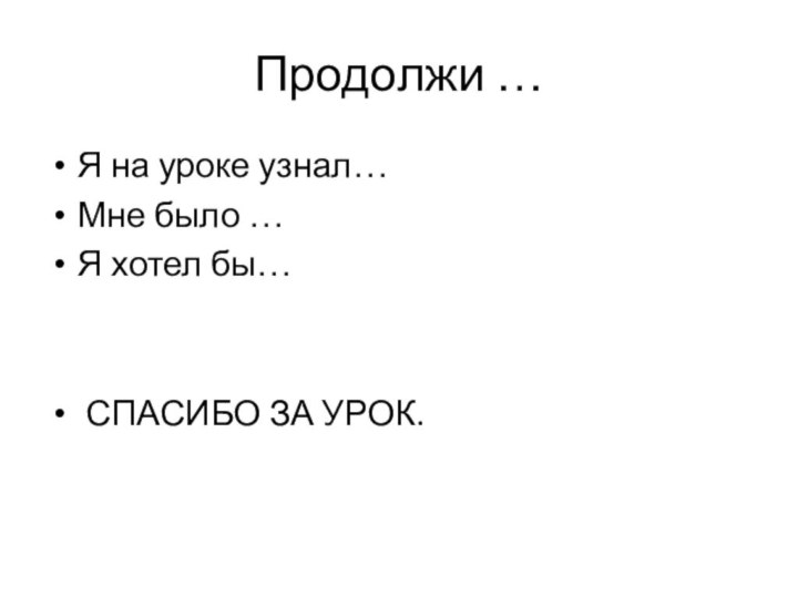 Продолжи …Я на уроке узнал…Мне было …Я хотел бы… СПАСИБО ЗА УРОК.