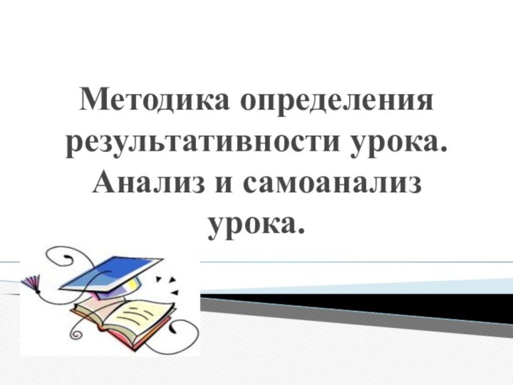 Методика определения результативности урока.  Анализ и самоанализ урока. 