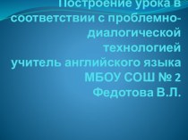 Презентация по английскому языку на тему Построение урока в соответствии с проблемно-диалогической технологией